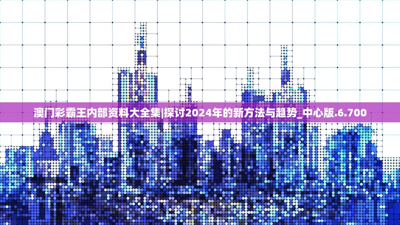 澳门彩霸王内部资料大全集|探讨2024年的新方法与趋势_中心版.6.700