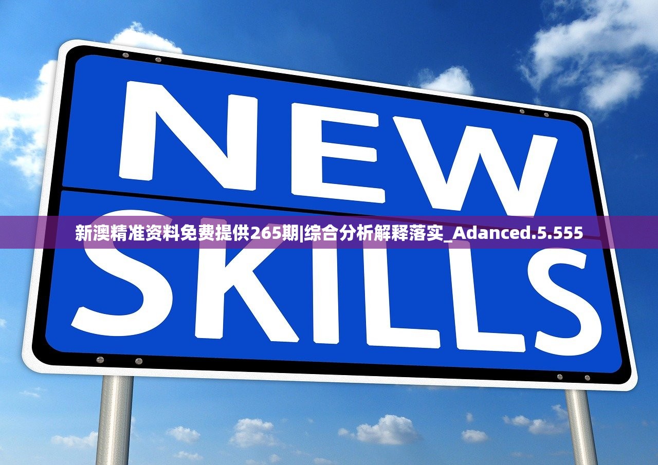新澳精准资料免费提供265期|综合分析解释落实_Adanced.5.555