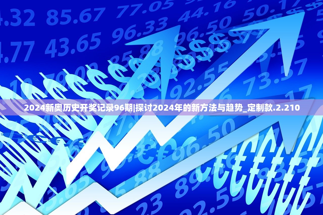 2024新奥历史开奖记录96期|探讨2024年的新方法与趋势_定制款.2.210