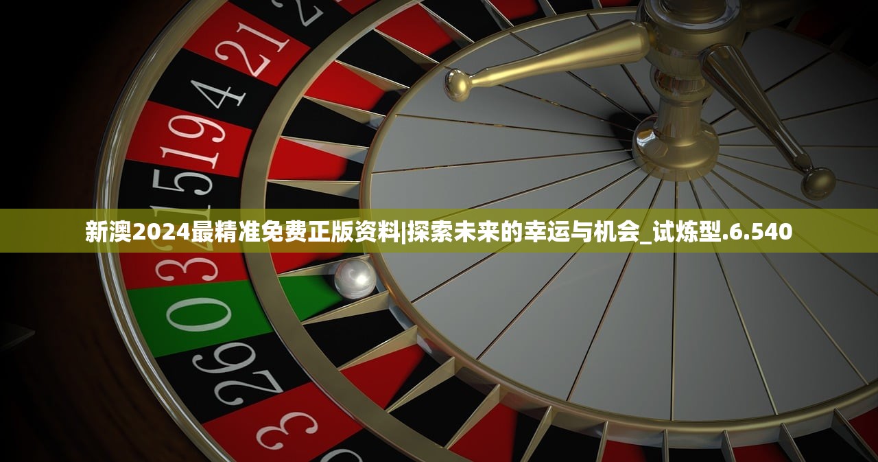 新澳2024最精准免费正版资料|探索未来的幸运与机会_试炼型.6.540
