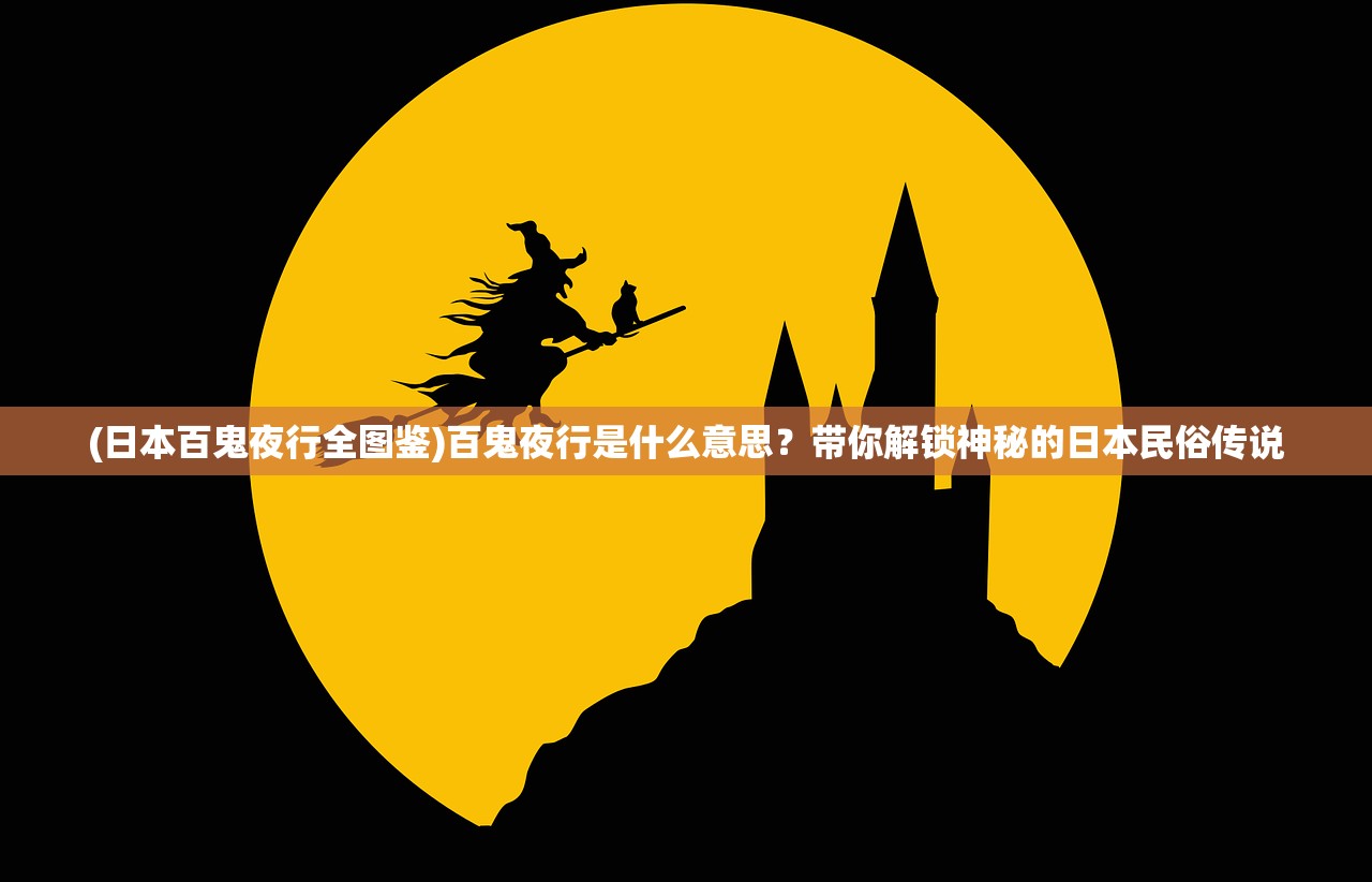 (日本百鬼夜行全图鉴)百鬼夜行是什么意思？带你解锁神秘的日本民俗传说